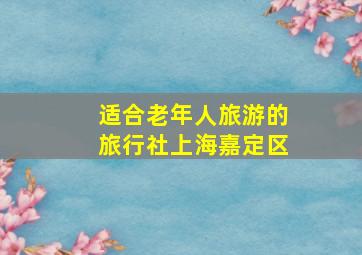 适合老年人旅游的旅行社上海嘉定区