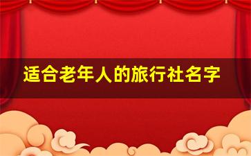 适合老年人的旅行社名字