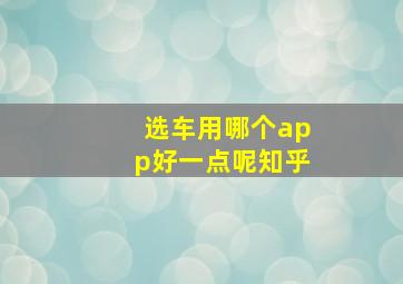 选车用哪个app好一点呢知乎