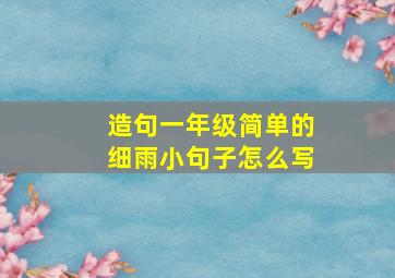 造句一年级简单的细雨小句子怎么写