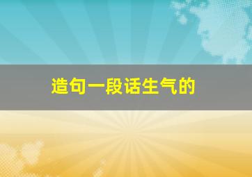 造句一段话生气的