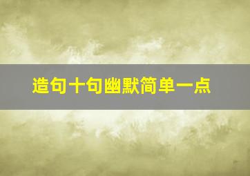 造句十句幽默简单一点