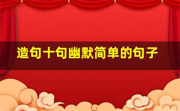 造句十句幽默简单的句子