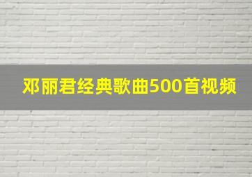 邓丽君经典歌曲500首视频