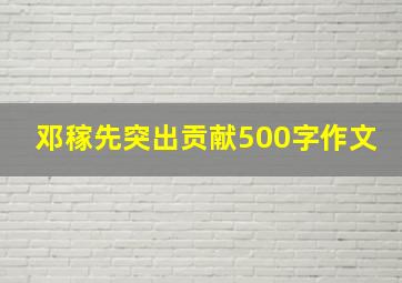 邓稼先突出贡献500字作文