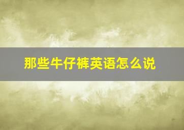 那些牛仔裤英语怎么说