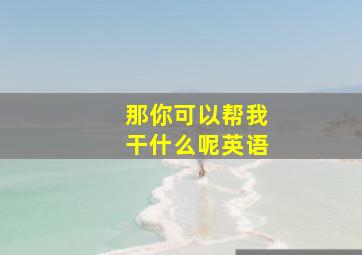 那你可以帮我干什么呢英语