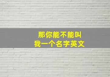 那你能不能叫我一个名字英文