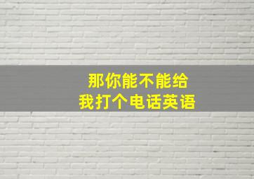 那你能不能给我打个电话英语