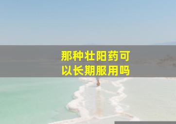 那种壮阳药可以长期服用吗