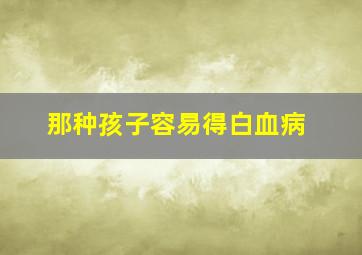 那种孩子容易得白血病