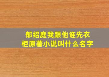 郁绍庭我跟他谁先衣柜原著小说叫什么名字