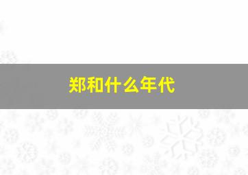 郑和什么年代