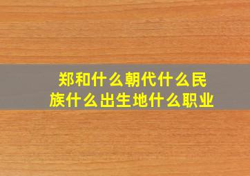 郑和什么朝代什么民族什么出生地什么职业