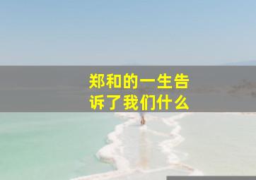 郑和的一生告诉了我们什么