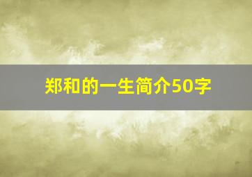 郑和的一生简介50字