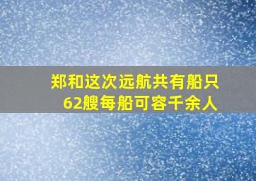 郑和这次远航共有船只62艘每船可容千余人