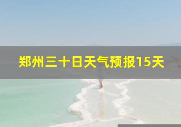 郑州三十日天气预报15天