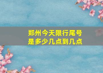 郑州今天限行尾号是多少几点到几点