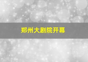 郑州大剧院开幕