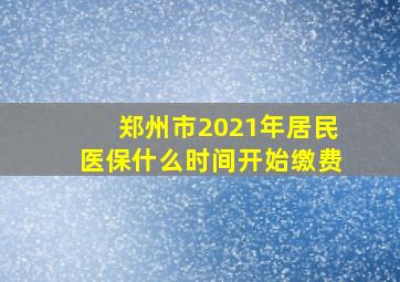 郑州市2021年居民医保什么时间开始缴费