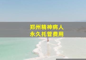 郑州精神病人永久托管费用