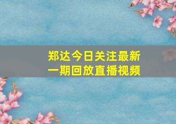 郑达今日关注最新一期回放直播视频