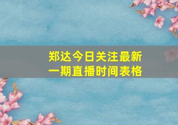 郑达今日关注最新一期直播时间表格