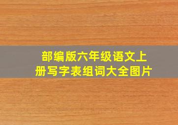 部编版六年级语文上册写字表组词大全图片