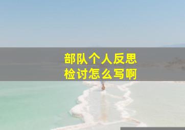 部队个人反思检讨怎么写啊