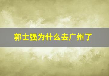 郭士强为什么去广州了