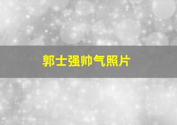 郭士强帅气照片