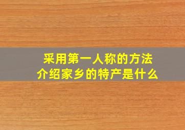 采用第一人称的方法介绍家乡的特产是什么