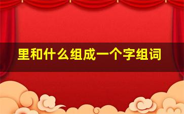 里和什么组成一个字组词