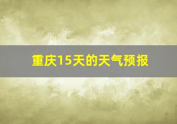 重庆15天的天气预报