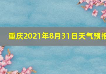 重庆2021年8月31日天气预报