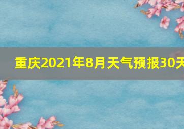 重庆2021年8月天气预报30天