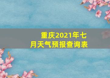 重庆2021年七月天气预报查询表