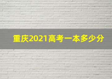 重庆2021高考一本多少分