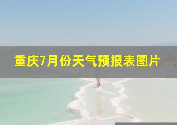 重庆7月份天气预报表图片