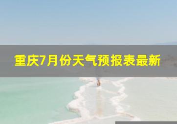 重庆7月份天气预报表最新