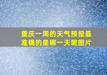 重庆一周的天气预报最准确的是哪一天呢图片