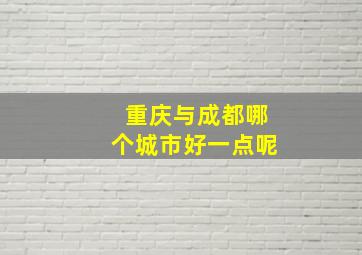 重庆与成都哪个城市好一点呢