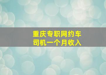 重庆专职网约车司机一个月收入