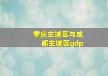 重庆主城区与成都主城区gdp