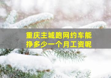 重庆主城跑网约车能挣多少一个月工资呢