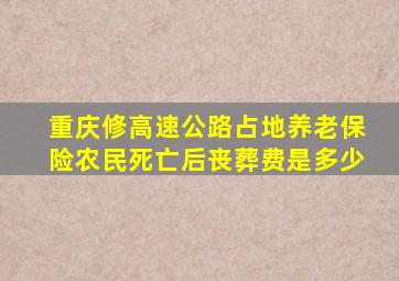 重庆修高速公路占地养老保险农民死亡后丧葬费是多少