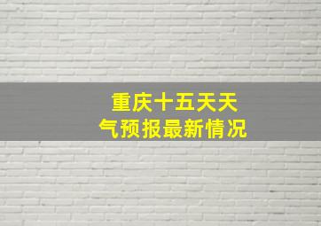 重庆十五天天气预报最新情况