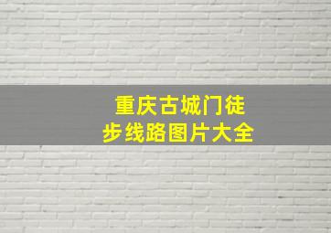 重庆古城门徒步线路图片大全