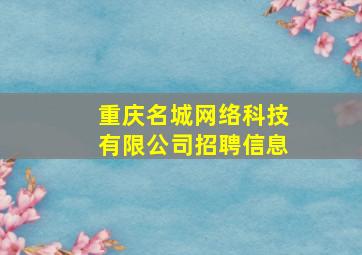 重庆名城网络科技有限公司招聘信息